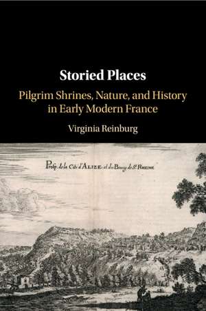 Storied Places: Pilgrim Shrines, Nature, and History in Early Modern France de Virginia Reinburg