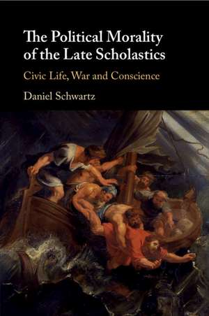 The Political Morality of the Late Scholastics: Civic Life, War and Conscience de Daniel Schwartz