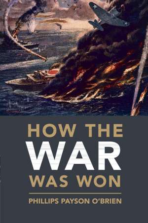 How the War Was Won: Air-Sea Power and Allied Victory in World War II de Phillips Payson O'Brien