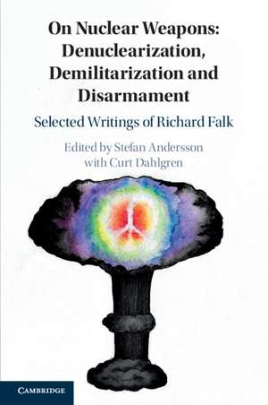 On Nuclear Weapons: Denuclearization, Demilitarization and Disarmament: Selected Writings of Richard Falk de Stefan Andersson