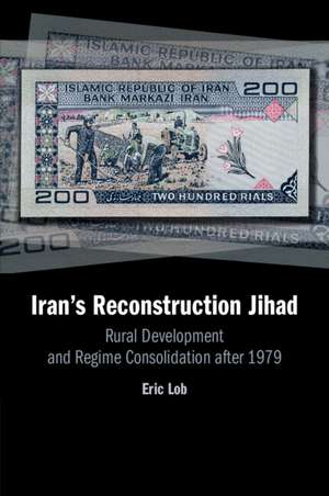 Iran's Reconstruction Jihad: Rural Development and Regime Consolidation after 1979 de Eric Lob