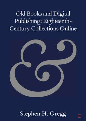 Old Books and Digital Publishing: Eighteenth-Century Collections Online de Stephen H. Gregg