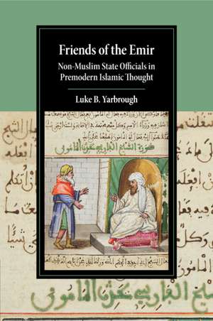 Friends of the Emir: Non-Muslim State Officials in Premodern Islamic Thought de Luke B. Yarbrough