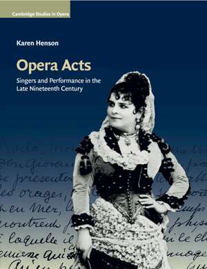 Opera Acts: Singers and Performance in the Late Nineteenth Century de Karen Henson