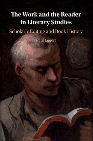 The Work and the Reader in Literary Studies: Scholarly Editing and Book History de Paul Eggert