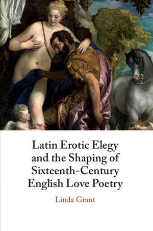 Latin Erotic Elegy and the Shaping of Sixteenth-Century English Love Poetry: Lascivious Poets de Linda Grant