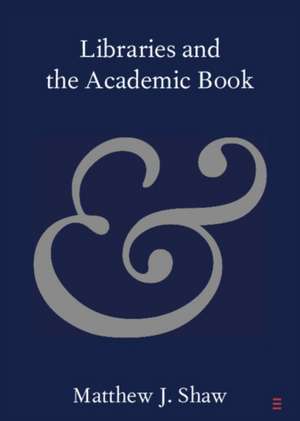 Libraries and the Academic Book de Matthew J. Shaw