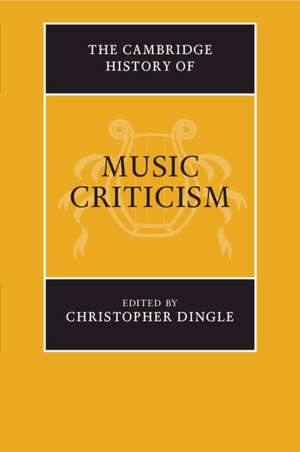 The Cambridge History of Music Criticism de Christopher Dingle