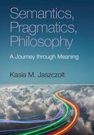 Semantics, Pragmatics, Philosophy: A Journey through Meaning de Kasia M. Jaszczolt