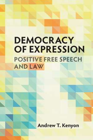 Democracy of Expression: Positive Free Speech and Law de Andrew T. Kenyon