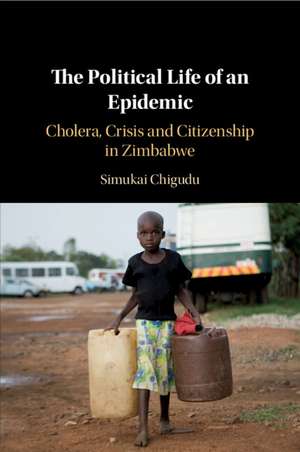 The Political Life of an Epidemic: Cholera, Crisis and Citizenship in Zimbabwe de Simukai Chigudu