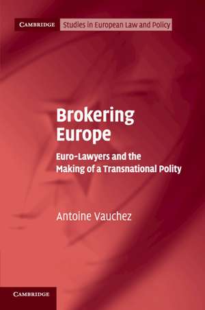 Brokering Europe: Euro-Lawyers and the Making of a Transnational Polity de Antoine Vauchez