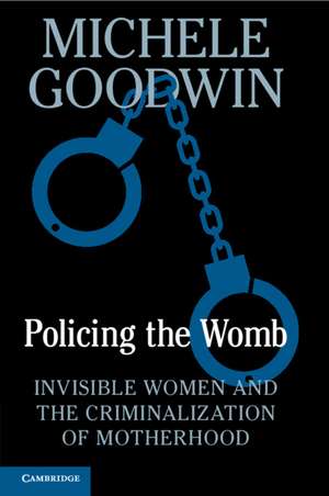 Policing the Womb: Invisible Women and the Criminalization of Motherhood de Michele Goodwin