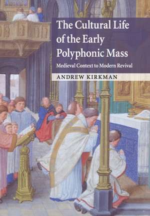 The Cultural Life of the Early Polyphonic Mass: Medieval Context to Modern Revival de Andrew Kirkman