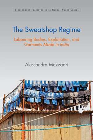 The Sweatshop Regime: Labouring Bodies, Exploitation, and Garments Made in India de Alessandra Mezzadri