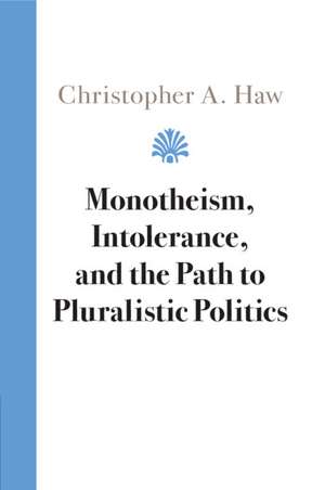 Monotheism, Intolerance, and the Path to Pluralistic Politics de Christopher A. Haw