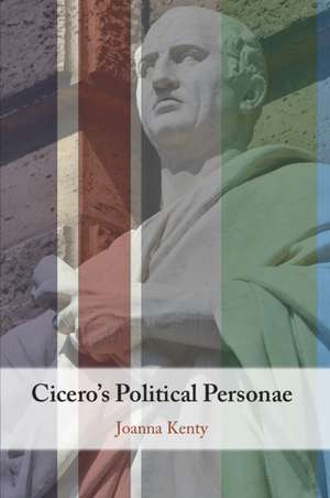 Cicero's Political Personae de Joanna Kenty