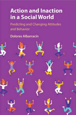 Action and Inaction in a Social World: Predicting and Changing Attitudes and Behavior de Dolores Albarracín