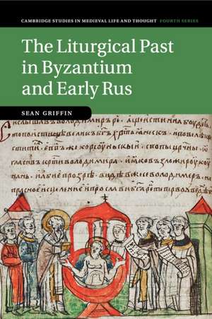 The Liturgical Past in Byzantium and Early Rus de Sean Griffin