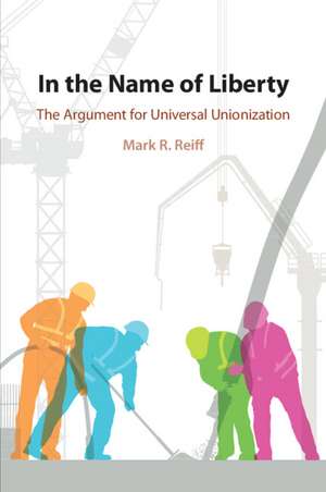 In the Name of Liberty: The Argument for Universal Unionization de Mark R. Reiff