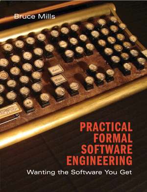 Practical Formal Software Engineering: Wanting the Software You Get de Bruce Mills