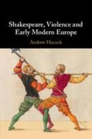 Shakespeare, Violence and Early Modern Europe de Andrew Hiscock