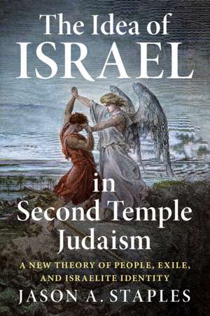 The Idea of Israel in Second Temple Judaism: A New Theory of People, Exile, and Israelite Identity de Jason A. Staples