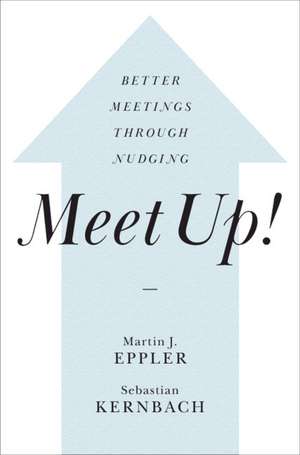 Meet Up!: Better Meetings Through Nudging de Martin J. Eppler