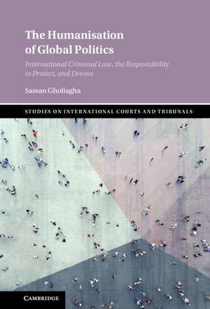 The Humanisation of Global Politics: International Criminal Law, the Responsibility to Protect, and Drones de Sassan Gholiagha