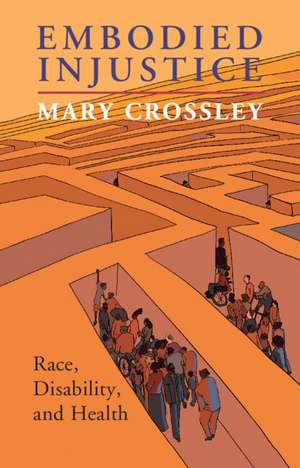 Embodied Injustice: Race, Disability, and Health de Mary Crossley