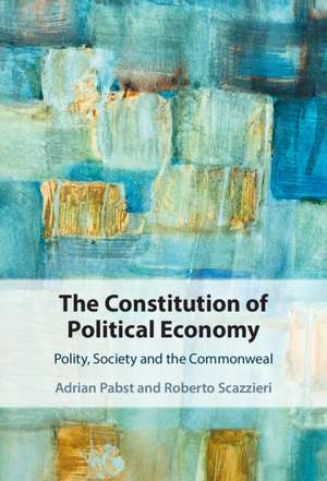 The Constitution of Political Economy: Polity, Society and the Commonweal de Adrian Pabst