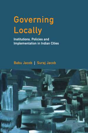 Governing Locally: Institutions, Policies and Implementation in Indian Cities de Babu Jacob