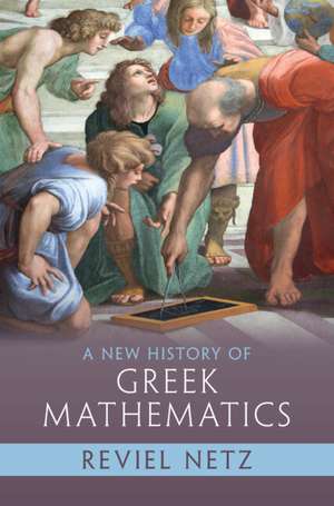 A New History of Greek Mathematics de Reviel Netz