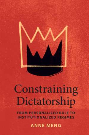 Constraining Dictatorship: From Personalized Rule to Institutionalized Regimes de Anne Meng