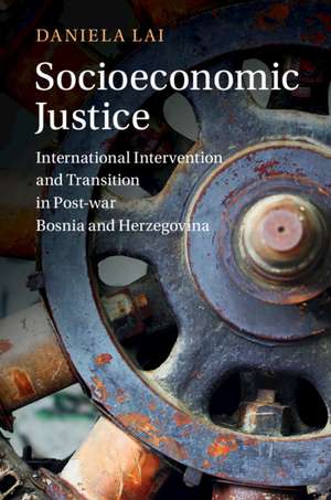 Socioeconomic Justice: International Intervention and Transition in Post-war Bosnia and Herzegovina de Daniela Lai