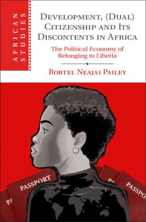 Development, (Dual) Citizenship and Its Discontents in Africa: The Political Economy of Belonging to Liberia de Robtel Neajai Pailey