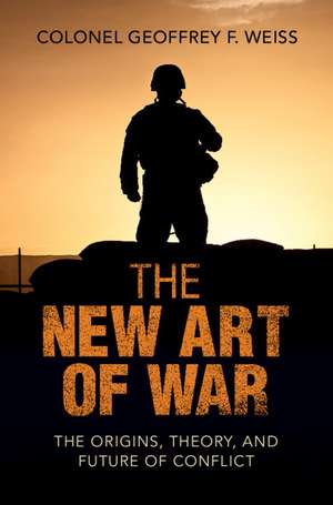 The New Art of War: The Origins, Theory, and Future of Conflict de Geoffrey F. Weiss