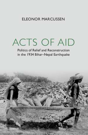 Acts of Aid: Politics of Relief and Reconstruction in the 1934 Bihar–Nepal Earthquake de Eleonor Marcussen