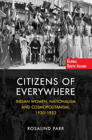 Citizens of Everywhere: Indian Women, Nationalism and Cosmopolitanism, 1920–1952 de Rosalind Parr