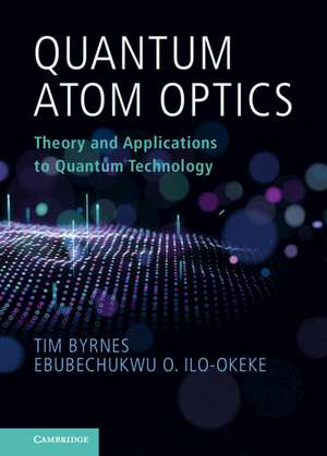 Quantum Atom Optics: Theory and Applications to Quantum Technology de Tim Byrnes