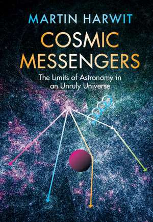 Cosmic Messengers: The Limits of Astronomy in an Unruly Universe de Martin Harwit