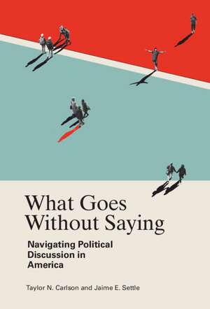 What Goes Without Saying: Navigating Political Discussion in America de Taylor N. Carlson