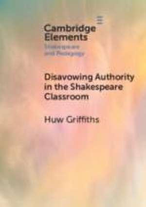 Disavowing Authority in the Shakespeare Classroom de Huw (University of Sydney) Griffiths