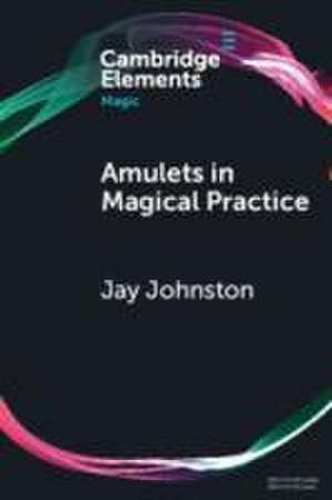 Amulets in Magical Practice de Jay Johnston