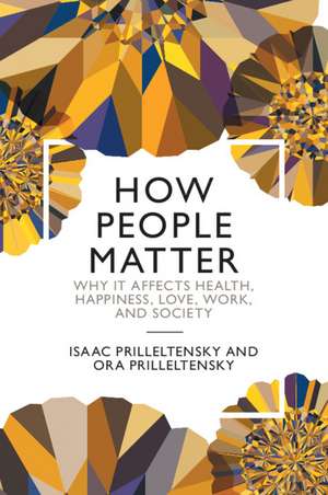 How People Matter: Why it Affects Health, Happiness, Love, Work, and Society de Isaac Prilleltensky