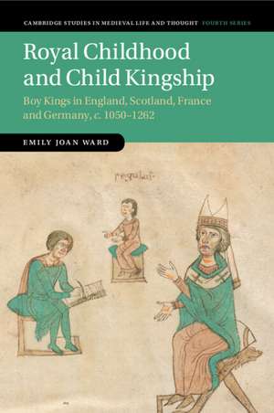 Royal Childhood and Child Kingship: Boy Kings in England, Scotland, France and Germany, c. 1050–1262 de Emily Joan Ward