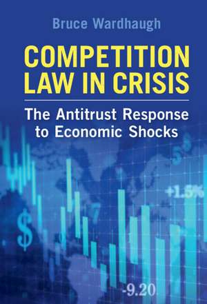 Competition Law in Crisis: The Antitrust Response to Economic Shocks de Bruce Wardhaugh