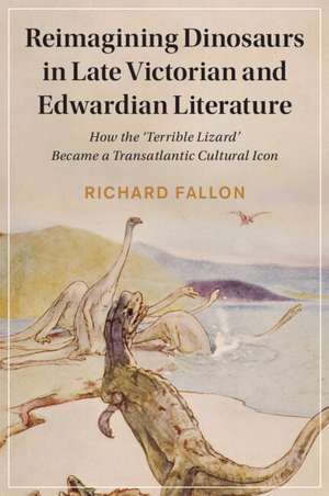 Reimagining Dinosaurs in Late Victorian and Edwardian Literature: How the ‘Terrible Lizard' Became a Transatlantic Cultural Icon de Richard Fallon