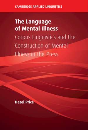 The Language of Mental Illness: Corpus Linguistics and the Construction of Mental Illness in the Press de Hazel Price