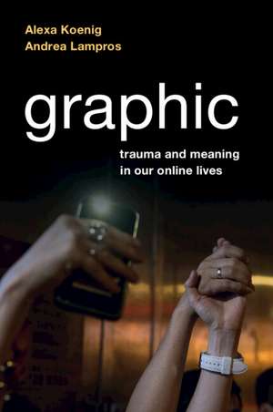 Graphic: Trauma and Meaning in Our Online Lives de Alexa Koenig